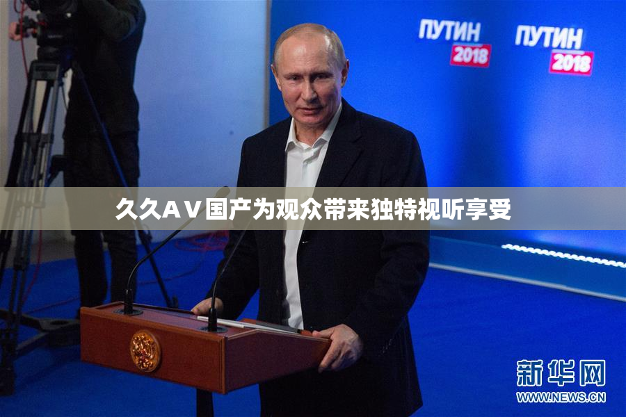 久久AⅤ国产为观众带来独特视听享受