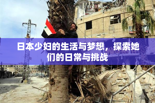 日本少妇的生活与梦想，探索她们的日常与挑战