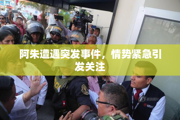 阿朱遭遇突发事件，情势紧急引发关注