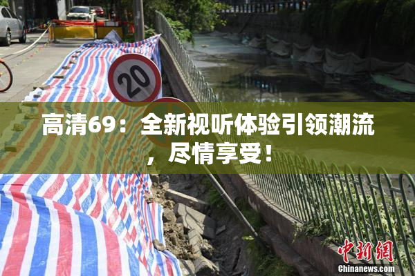 高清69：全新视听体验引领潮流，尽情享受！