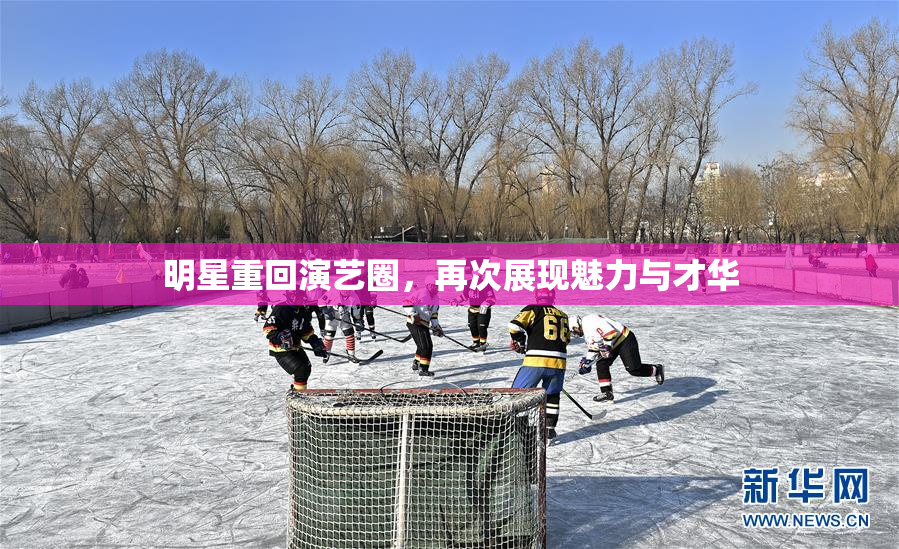 明星重回演艺圈，再次展现魅力与才华