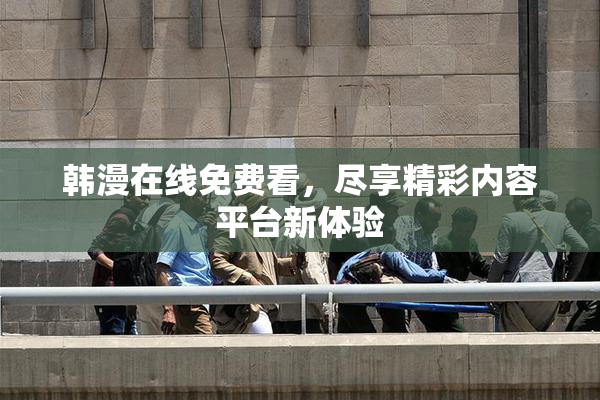 韩漫在线免费看，尽享精彩内容平台新体验