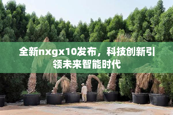 全新nxgx10发布，科技创新引领未来智能时代