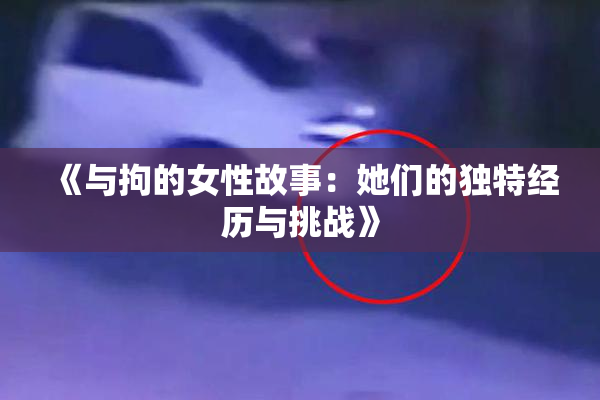 《与拘的女性故事：她们的独特经历与挑战》