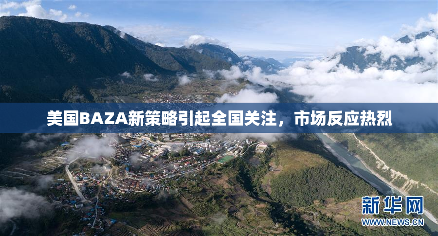 美国BAZA新策略引起全国关注，市场反应热烈