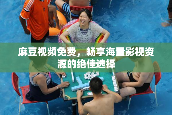 麻豆视频免费，畅享海量影视资源的绝佳选择