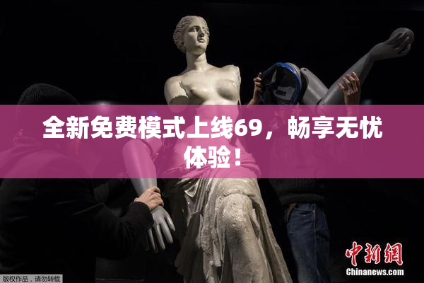 全新免费模式上线69，畅享无忧体验！