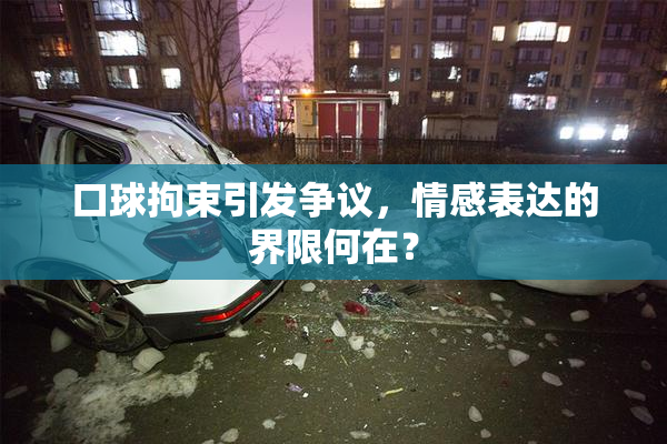 口球拘束引发争议，情感表达的界限何在？