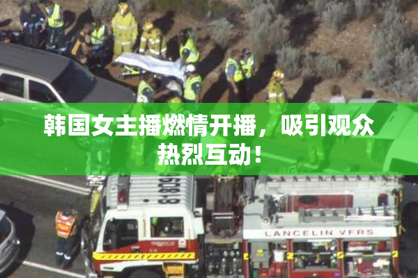 韩国女主播燃情开播，吸引观众热烈互动！