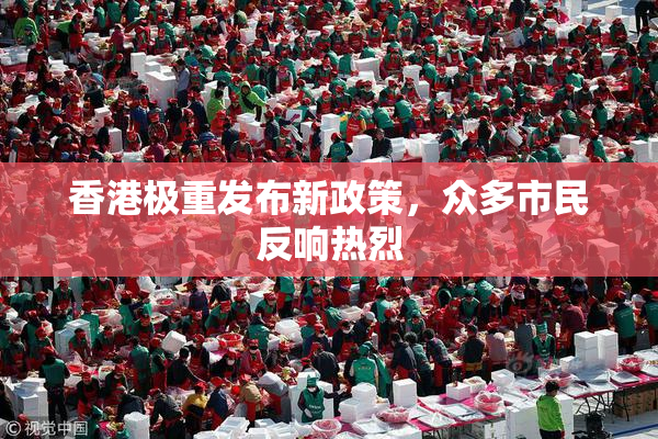 香港极重发布新政策，众多市民反响热烈