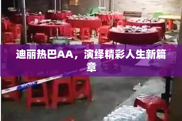 迪丽热巴AA，演绎精彩人生新篇章