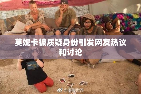 莫妮卡被质疑身份引发网友热议和讨论