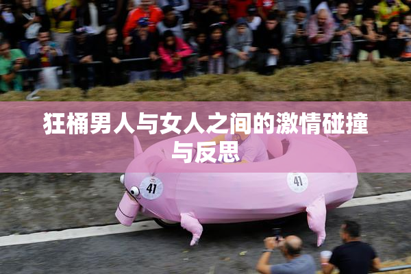 狂桶男人与女人之间的激情碰撞与反思