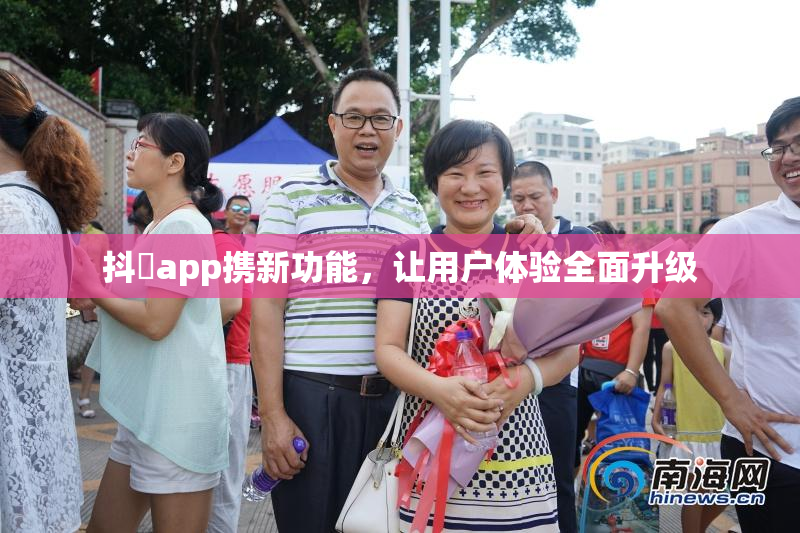 抖抈app携新功能，让用户体验全面升级