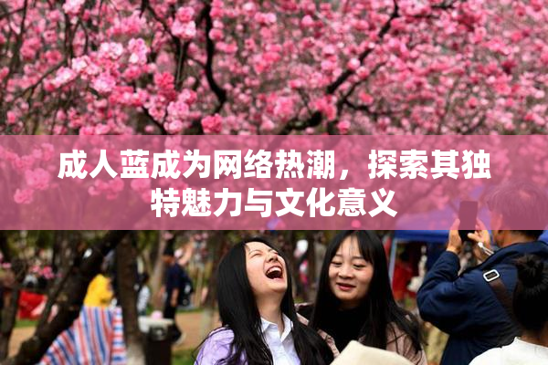 成人蓝成为网络热潮，探索其独特魅力与文化意义