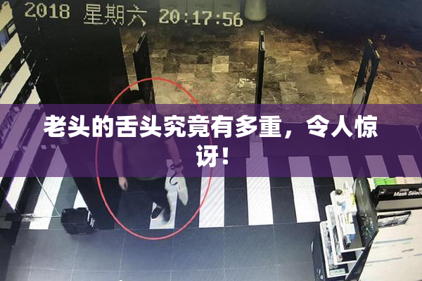 老头的舌头究竟有多重，令人惊讶！