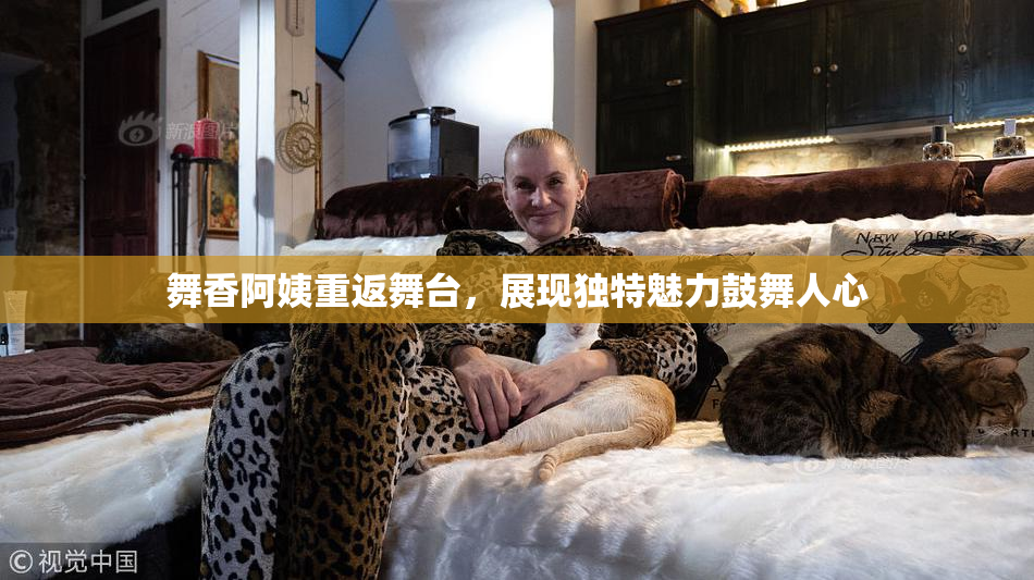 舞香阿姨重返舞台，展现独特魅力鼓舞人心