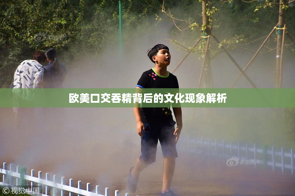 欧美口交吞精背后的文化现象解析