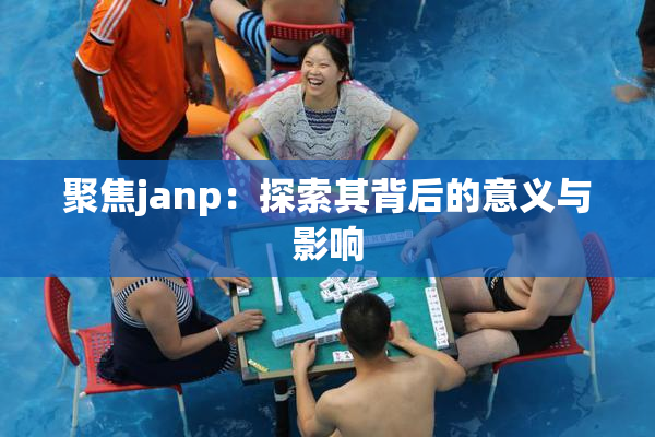 聚焦janp：探索其背后的意义与影响