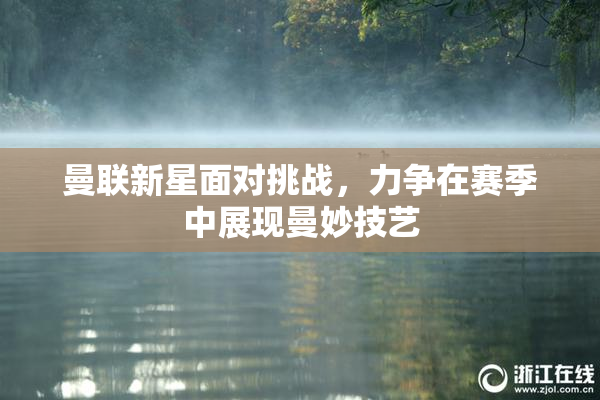 曼联新星面对挑战，力争在赛季中展现曼妙技艺