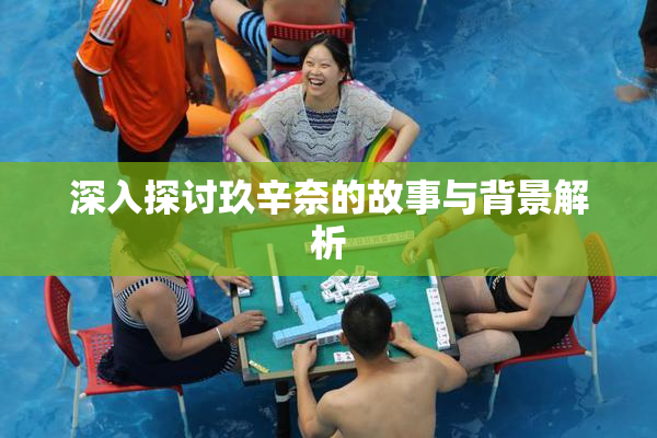 深入探讨玖辛奈的故事与背景解析