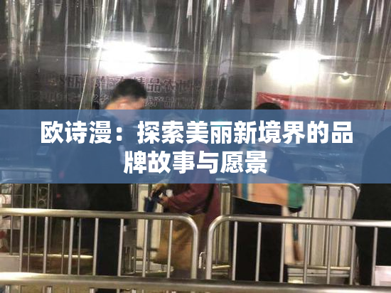 欧诗漫：探索美丽新境界的品牌故事与愿景