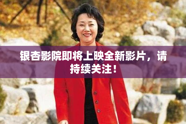 银杏影院即将上映全新影片，请持续关注！
