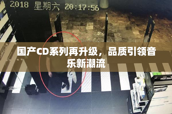 国产CD系列再升级，品质引领音乐新潮流