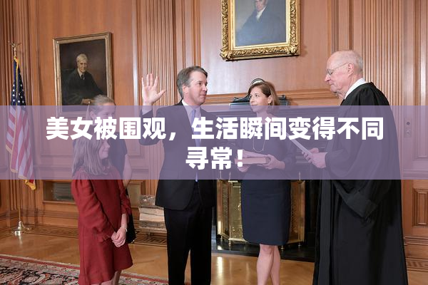 美女被围观，生活瞬间变得不同寻常！