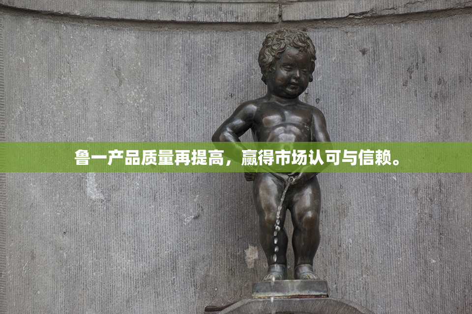 鲁一产品质量再提高，赢得市场认可与信赖。