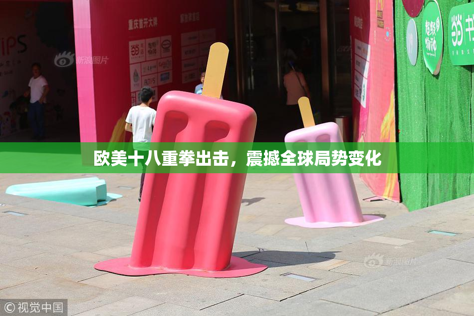 欧美十八重拳出击，震撼全球局势变化