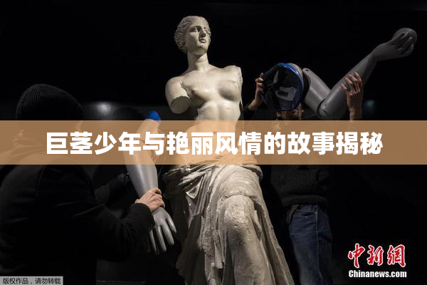 巨茎少年与艳丽风情的故事揭秘