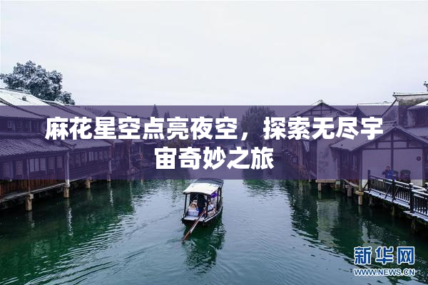 麻花星空点亮夜空，探索无尽宇宙奇妙之旅