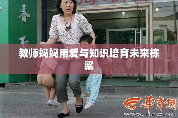 教师妈妈用爱与知识培育未来栋梁