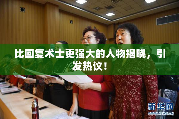 比回复术士更强大的人物揭晓，引发热议！