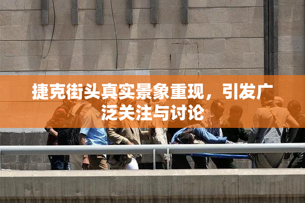 捷克街头真实景象重现，引发广泛关注与讨论