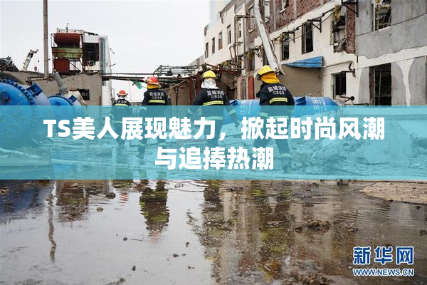 TS美人展现魅力，掀起时尚风潮与追捧热潮