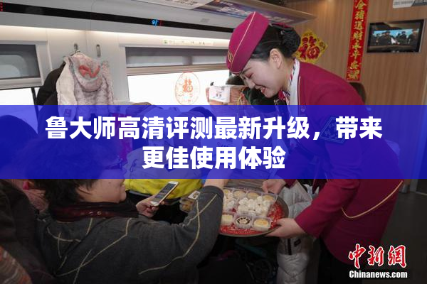 鲁大师高清评测最新升级，带来更佳使用体验