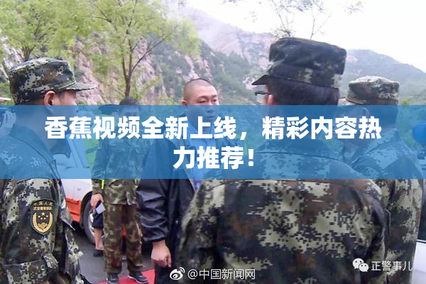 香蕉视频全新上线，精彩内容热力推荐！
