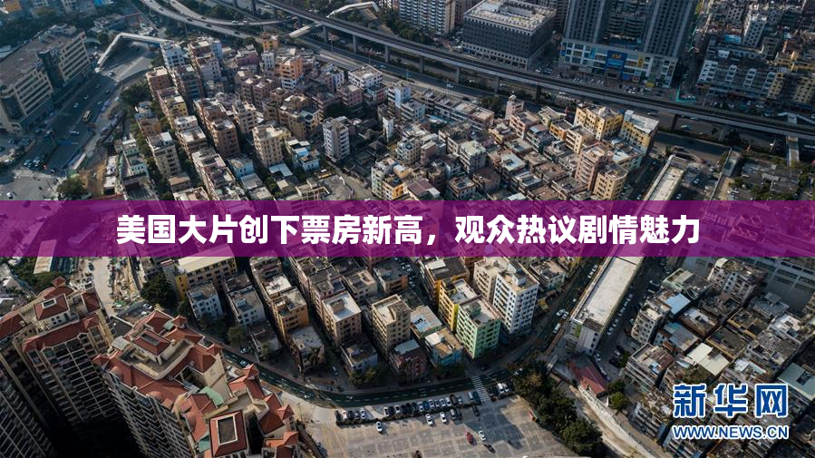 美国大片创下票房新高，观众热议剧情魅力