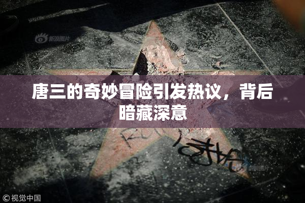 唐三的奇妙冒险引发热议，背后暗藏深意