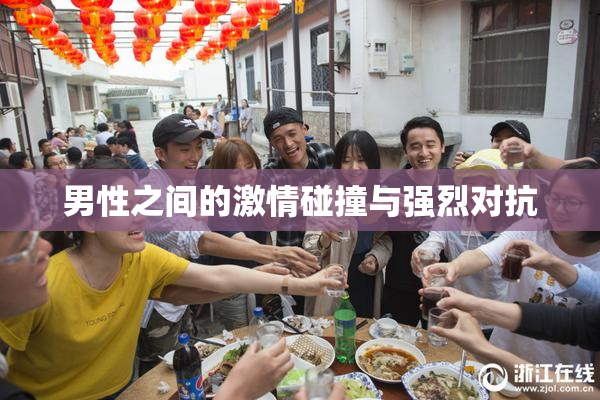 男性之间的激情碰撞与强烈对抗