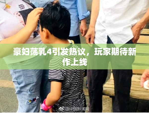 豪妇荡乳4引发热议，玩家期待新作上线