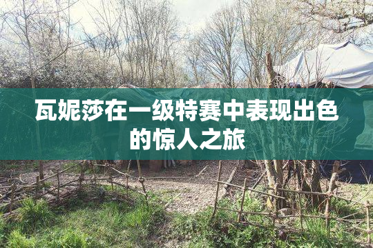瓦妮莎在一级特赛中表现出色的惊人之旅