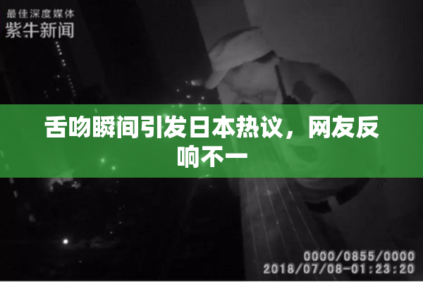 舌吻瞬间引发日本热议，网友反响不一