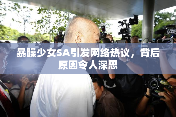 暴躁少女SA引发网络热议，背后原因令人深思