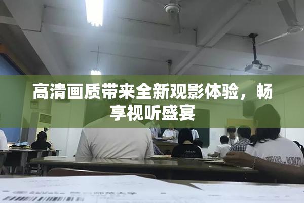 高清画质带来全新观影体验，畅享视听盛宴