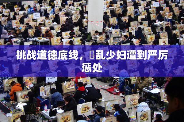 挑战道德底线，婬乱少妇遭到严厉惩处