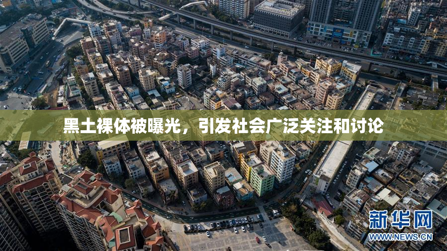黑土裸体被曝光，引发社会广泛关注和讨论