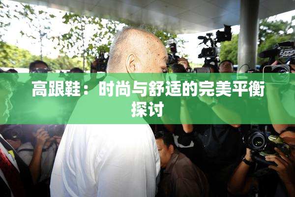 高跟鞋：时尚与舒适的完美平衡探讨